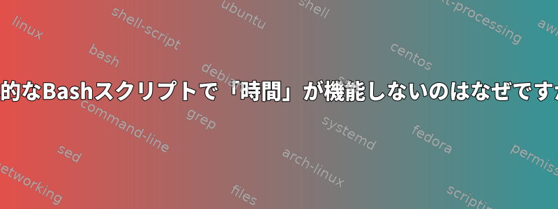 基本的なBashスクリプトで「時間」が機能しないのはなぜですか？