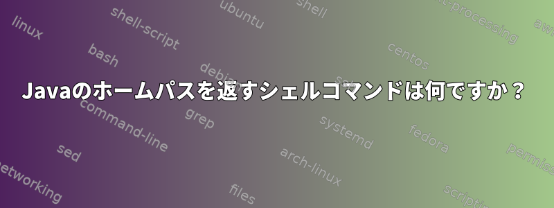 Javaのホームパスを返すシェルコマンドは何ですか？