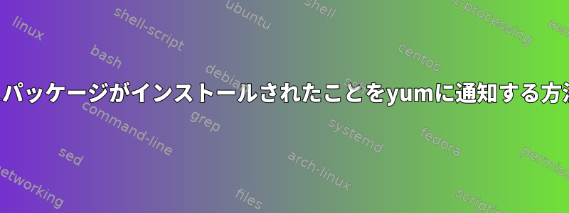 ソースパッケージがインストールされたことをyumに通知する方法は？