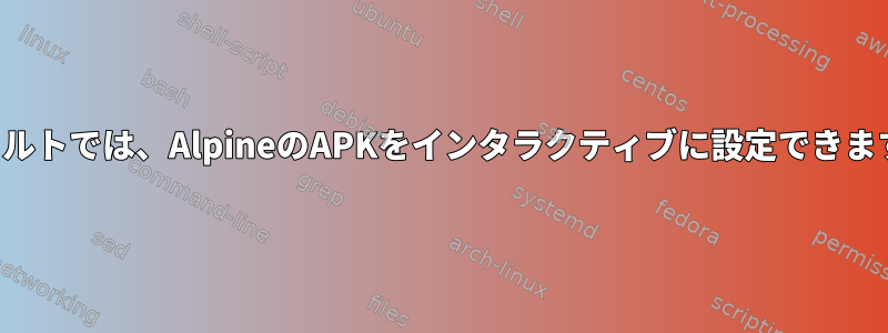 デフォルトでは、AlpineのAPKをインタラクティブに設定できますか？