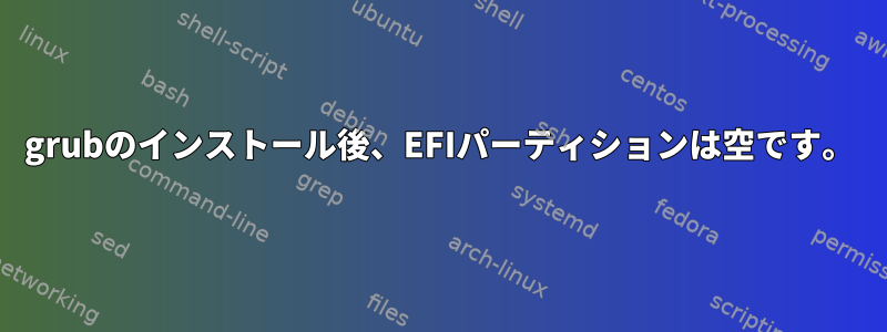 grubのインストール後、EFIパーティションは空です。