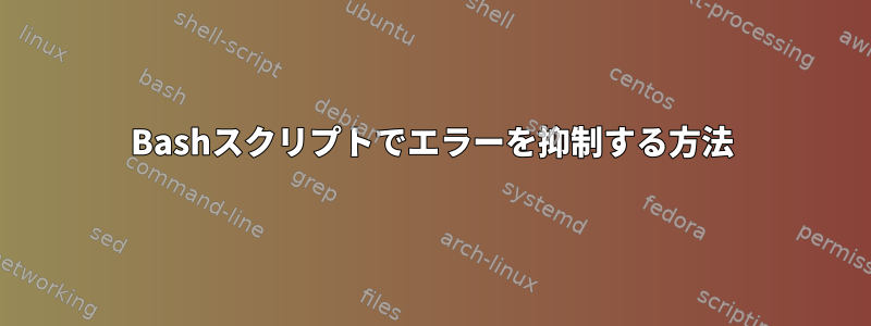 Bashスクリプトでエラーを抑制する方法