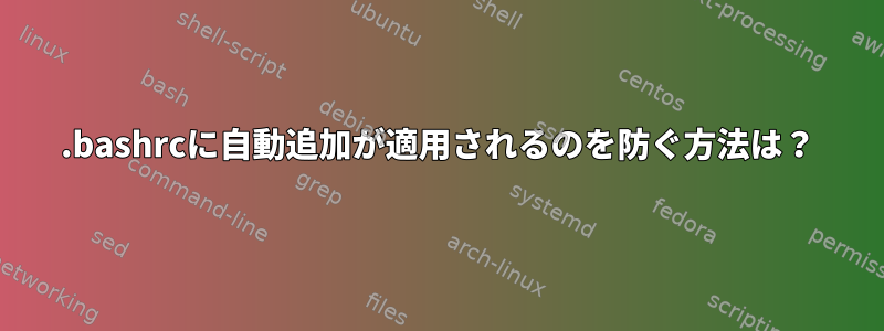 .bashrcに自動追加が適用されるのを防ぐ方法は？