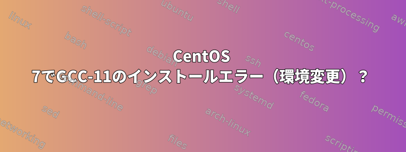 CentOS 7でGCC-11のインストールエラー（環境変更）？