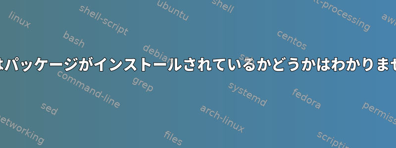 rpmはパッケージがインストールされているかどうかはわかりません。