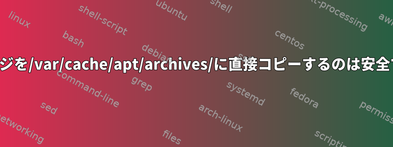 パッケージを/var/cache/apt/archives/に直接コピーするのは安全ですか？