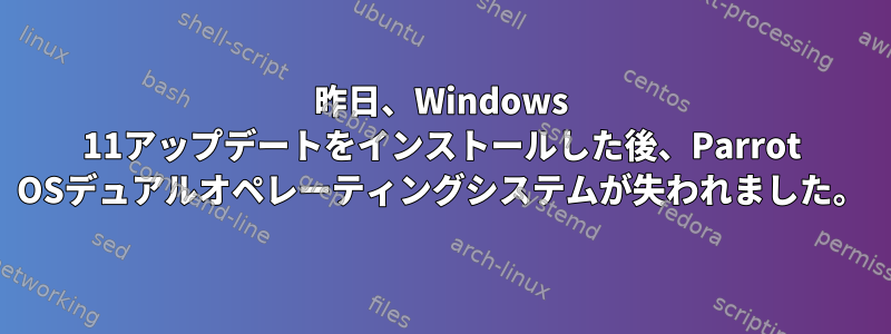 昨日、Windows 11アップデートをインストールした後、Parrot OSデュアルオペレーティングシステムが失われました。