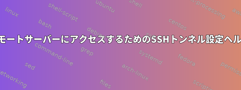 リモートサーバーにアクセスするためのSSHトンネル設定ヘルプ