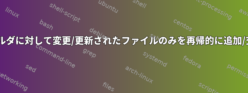 一部の2つのフォルダに対して変更/更新されたファイルのみを再帰的に追加/交換する方法は？