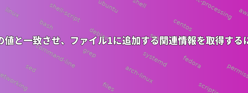 ファイル1の値をファイル2の値と一致させ、ファイル1に追加する関連情報を取得するにはどうすればよいですか？