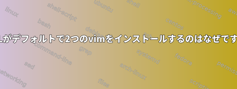 RHELがデフォルトで2つのvimをインストールするのはなぜですか？