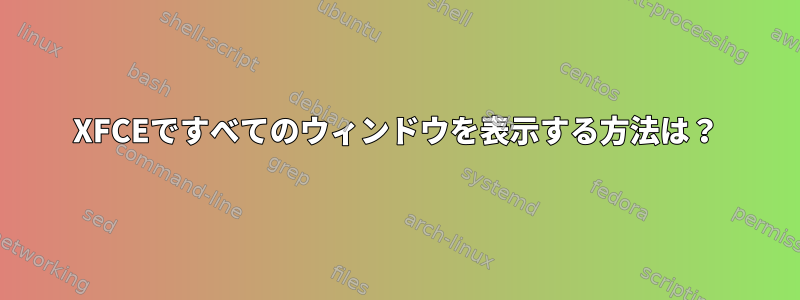 XFCEですべてのウィンドウを表示する方法は？