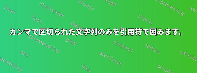 カンマで区切られた文字列のみを引用符で囲みます。