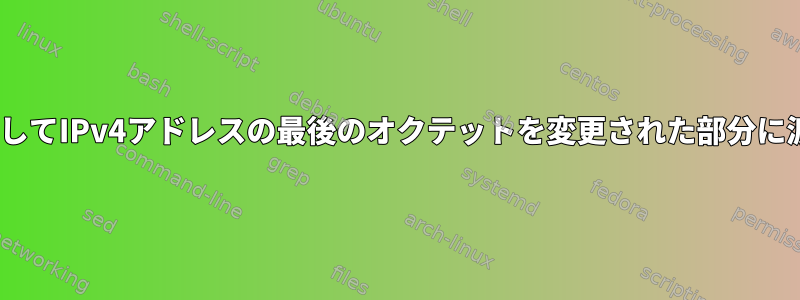 sedを使用してIPv4アドレスの最後のオクテットを変更された部分に渡すには？