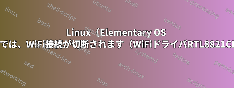 Linux（Elementary OS 6.1）では、WiFi接続が切断されます（WiFiドライバRTL8821CE）。