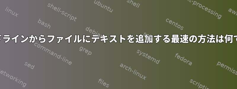 コマンドラインからファイルにテキストを追加する最速の方法は何ですか？