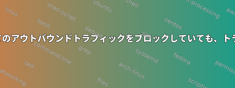 ファイアウォールルールがそのゲートウェイへのすべてのアウトバウンドトラフィックをブロックしていても、トラフィックがゲートウェイを通過するのはなぜですか？