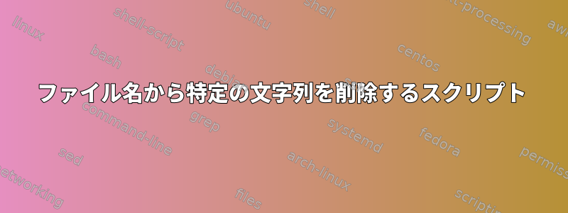 ファイル名から特定の文字列を削除するスクリプト