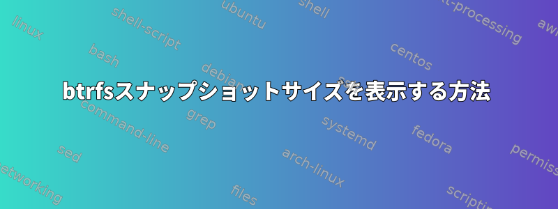 btrfsスナップショットサイズを表示する方法