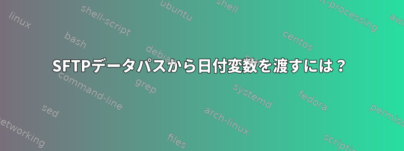 SFTPデータパスから日付変数を渡すには？