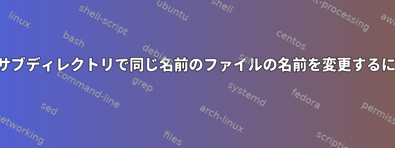 2つのサブディレクトリで同じ名前のファイルの名前を変更するには？