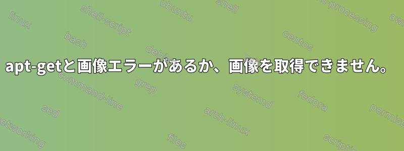 apt-getと画像エラーがあるか、画像を取得できません。