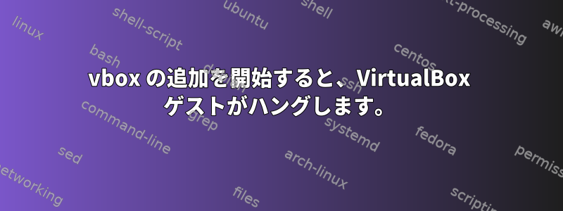 vbox の追加を開始すると、VirtualBox ゲストがハングします。