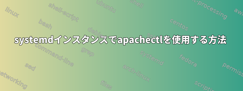 systemdインスタンスでapachectlを使用する方法