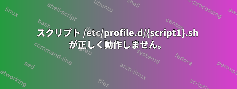 スクリプト /etc/profile.d/{script1}.sh が正しく動作しません。