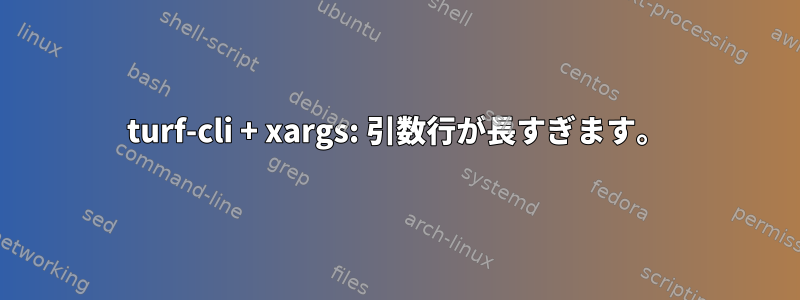 turf-cli + xargs: 引数行が長すぎます。