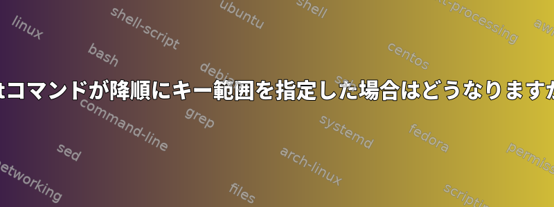 sortコマンドが降順にキー範囲を指定した場合はどうなりますか？