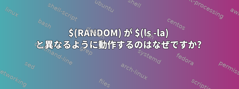 $(RANDOM) が $(ls -la) と異なるように動作するのはなぜですか?