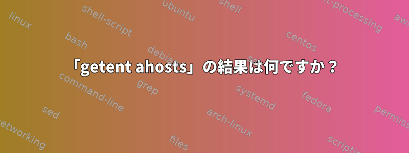 「getent ahosts」の結果は何ですか？