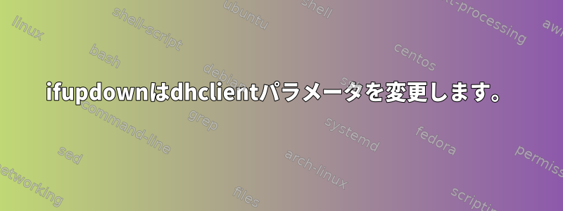 ifupdownはdhclientパラメータを変更します。