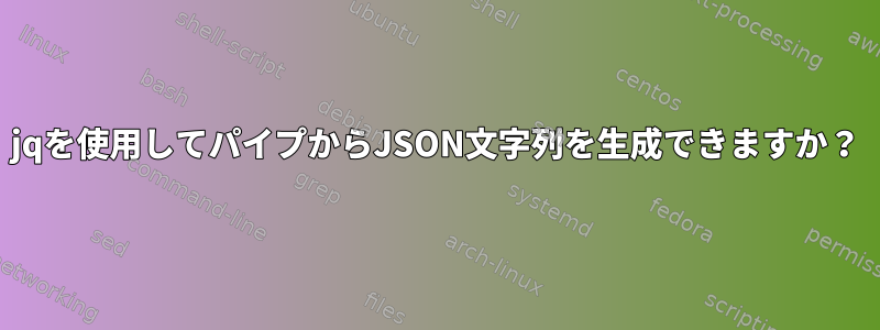 jqを使用してパイプからJSON文字列を生成できますか？