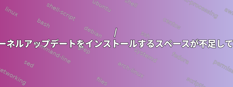 / 新しいカーネルアップデートをインストールするスペースが不足しています。