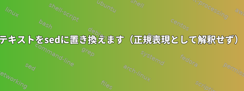 テキストをsedに置き換えます（正規表現として解釈せず）