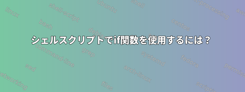 シェルスクリプトでif関数を使用するには？