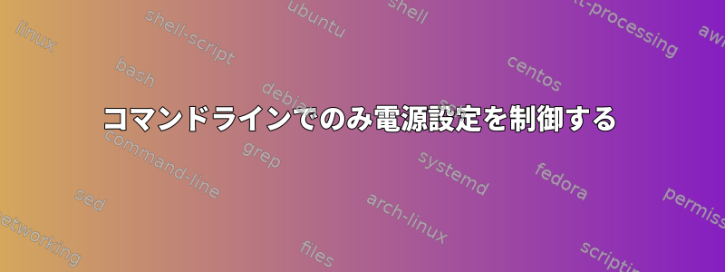 コマンドラインでのみ電源設定を制御する