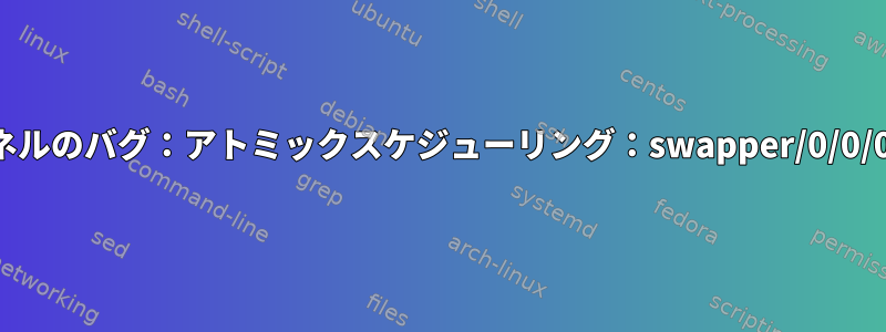 Linuxカーネルのバグ：アトミックスケジューリング：swapper/0/0/0x7fff0001