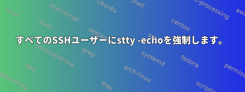 すべてのSSHユーザーにstty -echoを強制します。