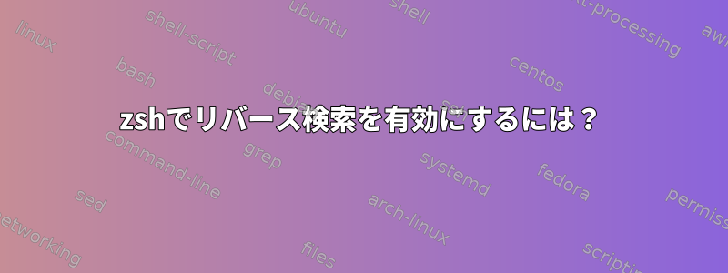 zshでリバース検索を有効にするには？