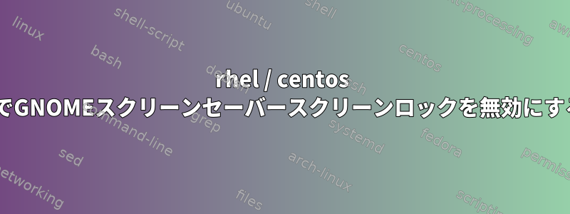 rhel / centos 7でGNOMEスクリーンセーバースクリーンロックを無効にする