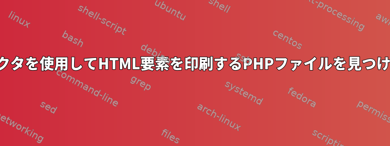 特定のセレクタを使用してHTML要素を印刷するPHPファイルを見つける方法は？