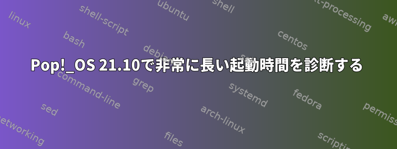 Pop!_OS 21.10で非常に長い起動時間を診断する