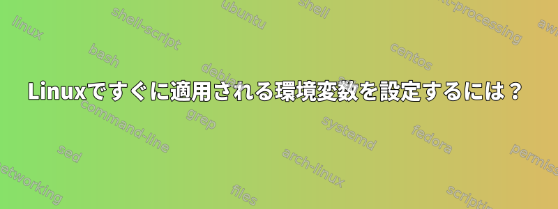 Linuxですぐに適用される環境変数を設定するには？