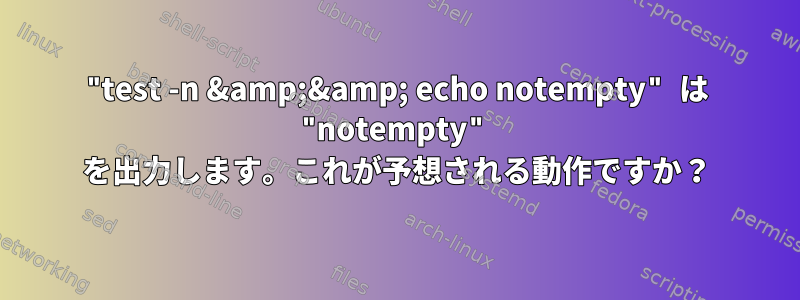 "test -n &amp;&amp; echo notempty" は "notempty" を出力します。これが予想される動作ですか？