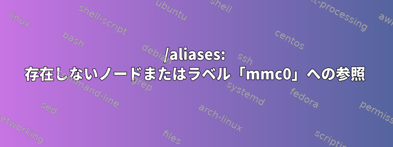 /aliases: 存在しないノードまたはラベル「mmc0」への参照