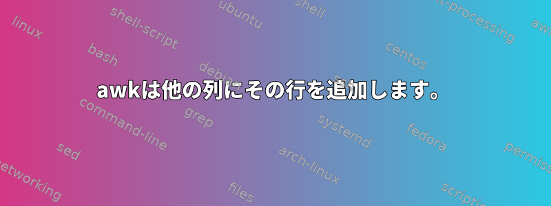 awkは他の列にその行を追加します。