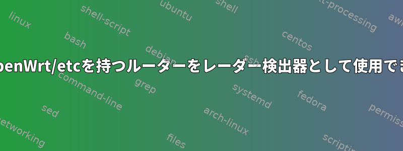 dd-wrt/openWrt/etcを持つルーターをレーダー検出器として使用できますか？